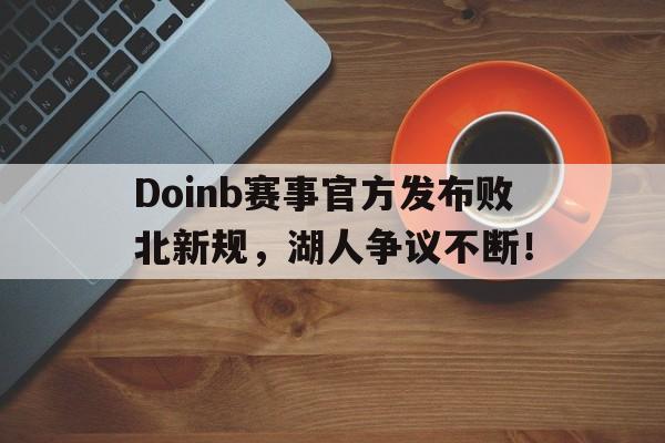 爱游戏体育官网Doinb赛事官方发布败北新规,湖人争议不断!(doinb联赛冠军)
