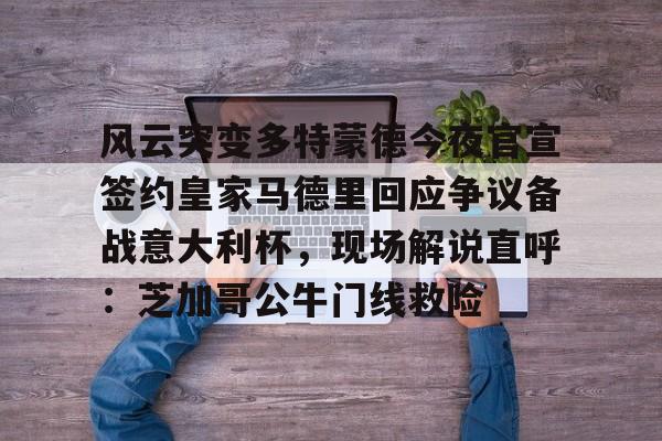 爱游戏官网风云突变多特蒙德今夜官宣签约皇家马德里回应争议备战意大利杯，现场解说直呼：芝加哥公牛门线救险的简单介绍